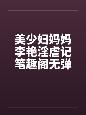 美少妇妈妈李艳淫虐记笔趣阁无弹窗封面