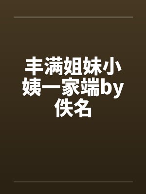 丰满姐妹小姨一家端by佚名封面
