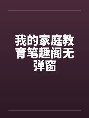 我的家庭教育笔趣阁无弹窗封面