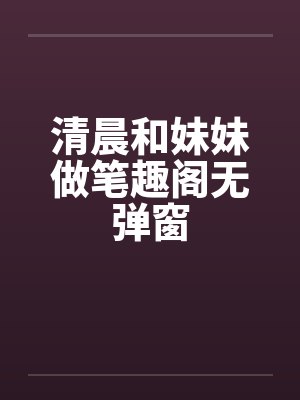 清晨和妹妹做笔趣阁无弹窗封面