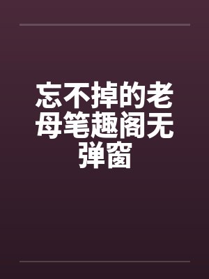 忘不掉的老母笔趣阁无弹窗封面