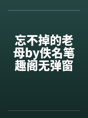 忘不掉的老母by佚名笔趣阁无弹窗封面
