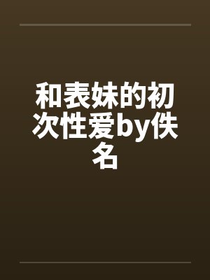和表妹的初次性爱by佚名封面