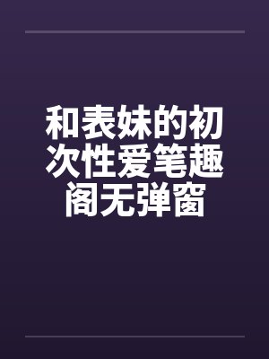和表妹的初次性爱笔趣阁无弹窗封面