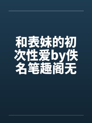和表妹的初次性爱by佚名笔趣阁无弹窗封面