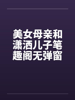 美女母亲和潇洒儿子笔趣阁无弹窗封面