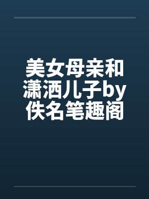 美女母亲和潇洒儿子by佚名笔趣阁无弹窗封面