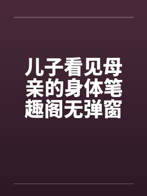 儿子看见母亲的身体笔趣阁无弹窗封面