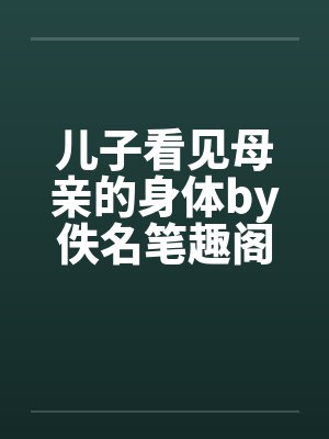 儿子看见母亲的身体by佚名笔趣阁无弹窗封面