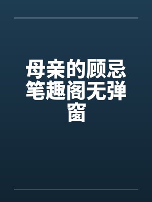 母亲的顾忌笔趣阁无弹窗封面