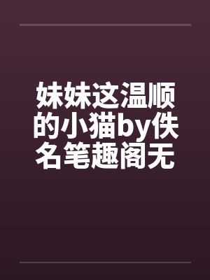 妹妹这温顺的小猫by佚名笔趣阁无弹窗封面