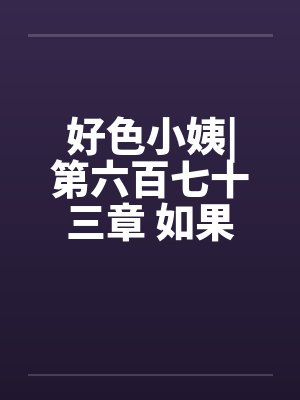 好色小姨|第六百七十三章 如果不答应呢笔趣阁无弹窗封面