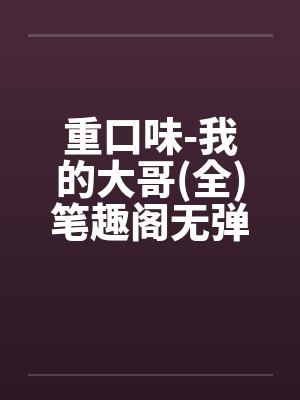 重口味-我的大哥(全)笔趣阁无弹窗封面