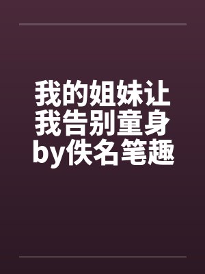 我的姐妹让我告别童身by佚名笔趣阁无弹窗封面