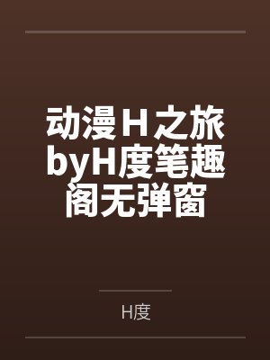 动漫H之旅byH度笔趣阁无弹窗封面