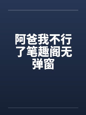 阿爸我不行了笔趣阁无弹窗封面