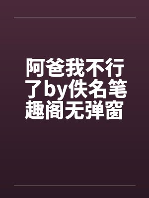 阿爸我不行了by佚名笔趣阁无弹窗封面