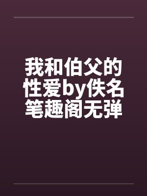我和伯父的性爱by佚名笔趣阁无弹窗封面