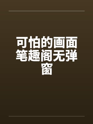 可怕的画面笔趣阁无弹窗封面