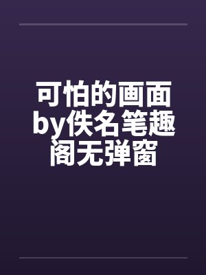 可怕的画面by佚名笔趣阁无弹窗封面
