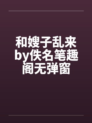 和嫂子乱来by佚名笔趣阁无弹窗封面