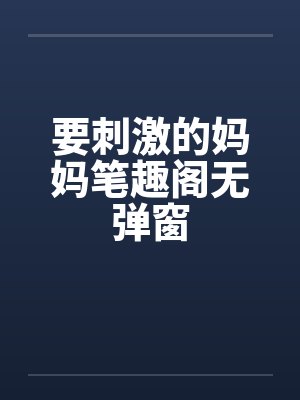 要刺激的妈妈笔趣阁无弹窗封面