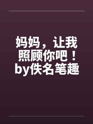 妈妈，让我照顾你吧！by佚名笔趣阁无弹窗封面
