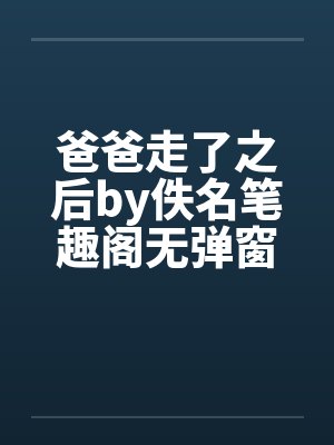 爸爸走了之后by佚名笔趣阁无弹窗封面