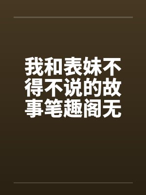我和表妹不得不说的故事笔趣阁无弹窗封面