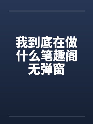 我到底在做什么笔趣阁无弹窗封面