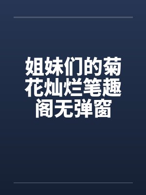 姐妹们的菊花灿烂笔趣阁无弹窗封面