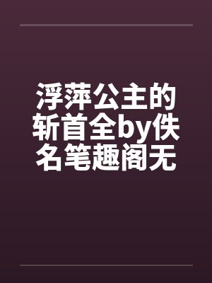 浮萍公主的斩首全by佚名笔趣阁无弹窗封面