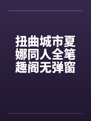 扭曲城市夏娜同人全笔趣阁无弹窗封面
