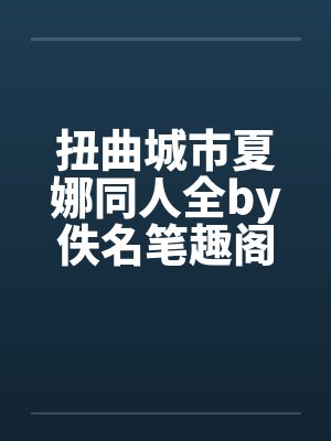 扭曲城市夏娜同人全by佚名笔趣阁无弹窗封面