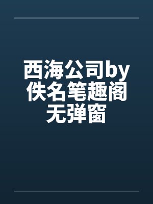 西海公司by佚名笔趣阁无弹窗封面
