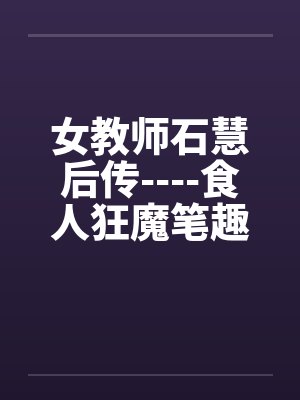女教师石慧后传----食人狂魔笔趣阁无弹窗封面