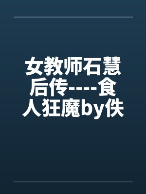 女教师石慧后传----食人狂魔by佚名笔趣阁无弹窗封面