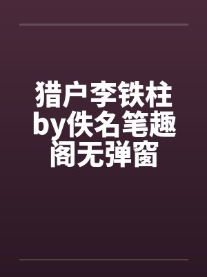 猎户李铁柱by佚名笔趣阁无弹窗封面