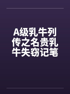 A级乳牛列传之名贵乳牛失窃记笔趣阁无弹窗封面