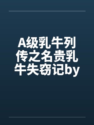 A级乳牛列传之名贵乳牛失窃记by佚名笔趣阁无弹窗封面