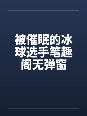 被催眠的冰球选手笔趣阁无弹窗封面