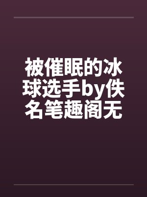 被催眠的冰球选手by佚名笔趣阁无弹窗封面