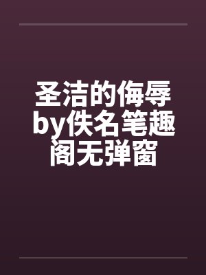 圣洁的侮辱by佚名笔趣阁无弹窗封面