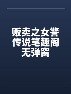 贩卖之女警传说笔趣阁无弹窗封面