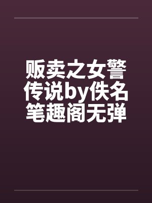 贩卖之女警传说by佚名笔趣阁无弹窗封面