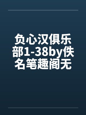 负心汉俱乐部1-38by佚名笔趣阁无弹窗封面