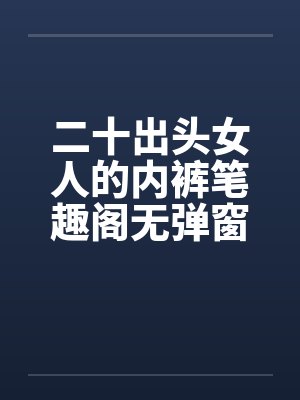 二十出头女人的内裤笔趣阁无弹窗封面