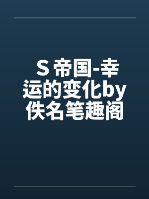 Ｓ帝国-幸运的变化by佚名笔趣阁无弹窗封面