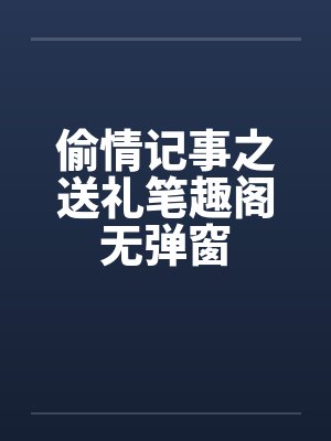 偷情记事之送礼笔趣阁无弹窗封面