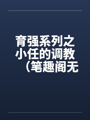 育强系列之小任的调教（笔趣阁无弹窗封面